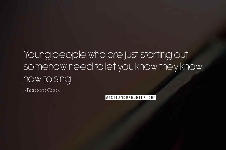 Barbara Cook Quotes: Young people who are just starting out somehow need to let you know they know how to sing.