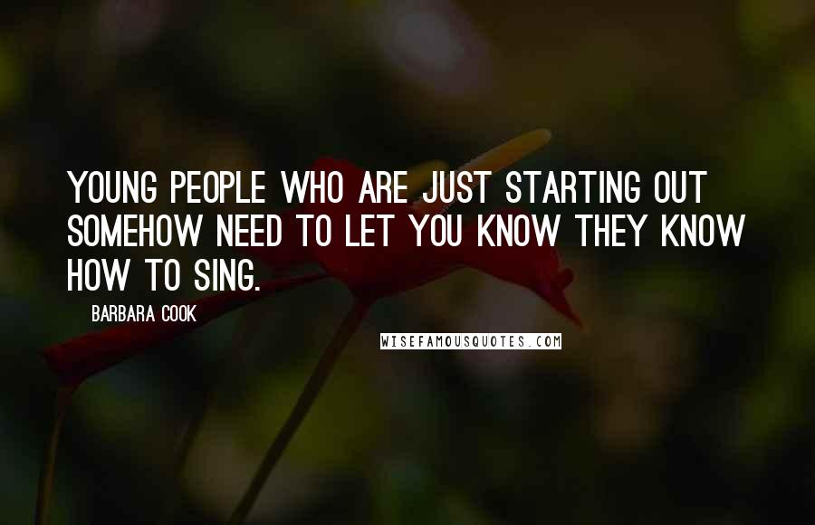 Barbara Cook Quotes: Young people who are just starting out somehow need to let you know they know how to sing.
