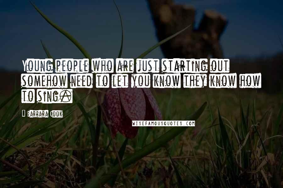Barbara Cook Quotes: Young people who are just starting out somehow need to let you know they know how to sing.
