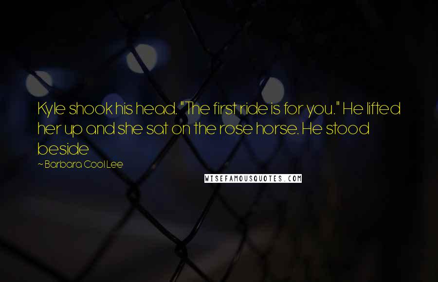 Barbara Cool Lee Quotes: Kyle shook his head. "The first ride is for you." He lifted her up and she sat on the rose horse. He stood beside