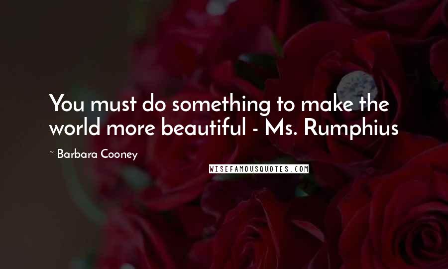 Barbara Cooney Quotes: You must do something to make the world more beautiful - Ms. Rumphius