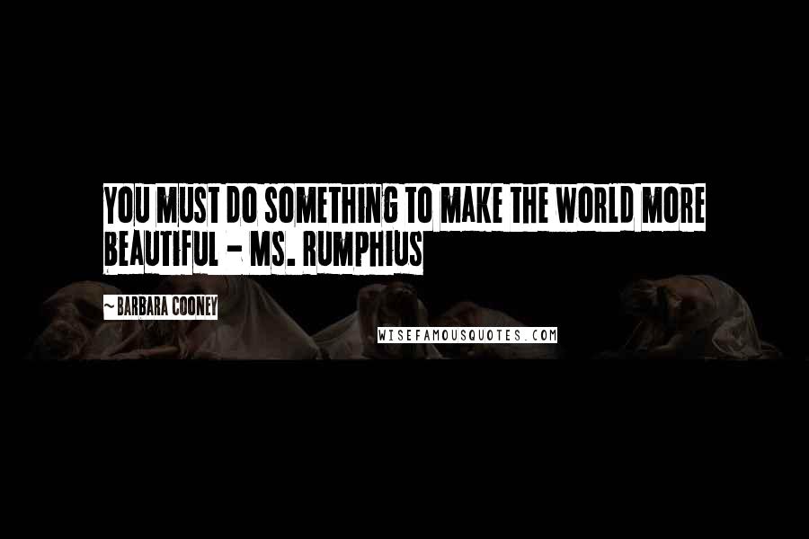 Barbara Cooney Quotes: You must do something to make the world more beautiful - Ms. Rumphius