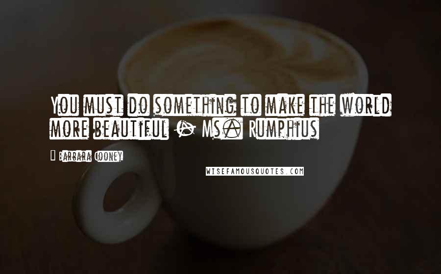 Barbara Cooney Quotes: You must do something to make the world more beautiful - Ms. Rumphius