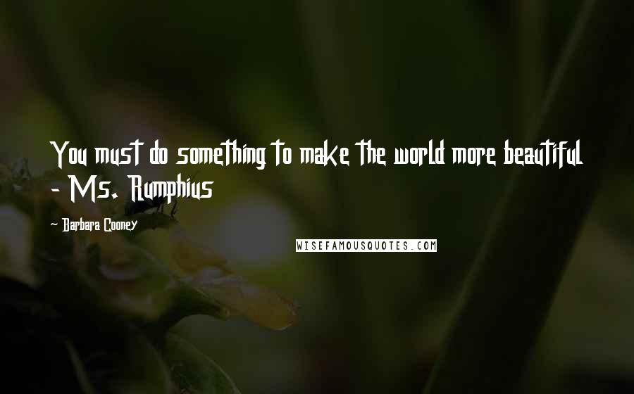 Barbara Cooney Quotes: You must do something to make the world more beautiful - Ms. Rumphius