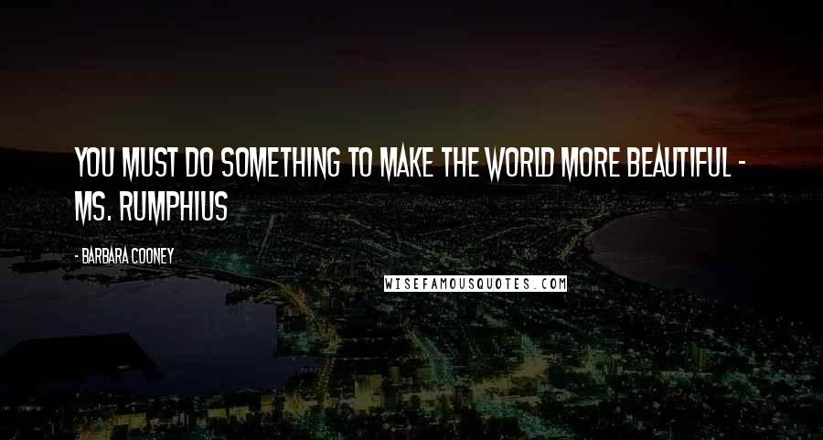 Barbara Cooney Quotes: You must do something to make the world more beautiful - Ms. Rumphius