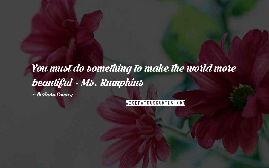 Barbara Cooney Quotes: You must do something to make the world more beautiful - Ms. Rumphius