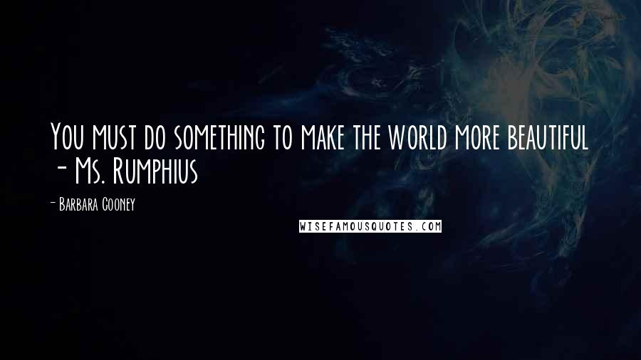 Barbara Cooney Quotes: You must do something to make the world more beautiful - Ms. Rumphius