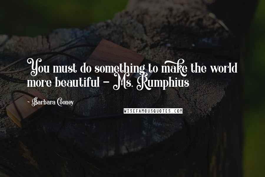 Barbara Cooney Quotes: You must do something to make the world more beautiful - Ms. Rumphius