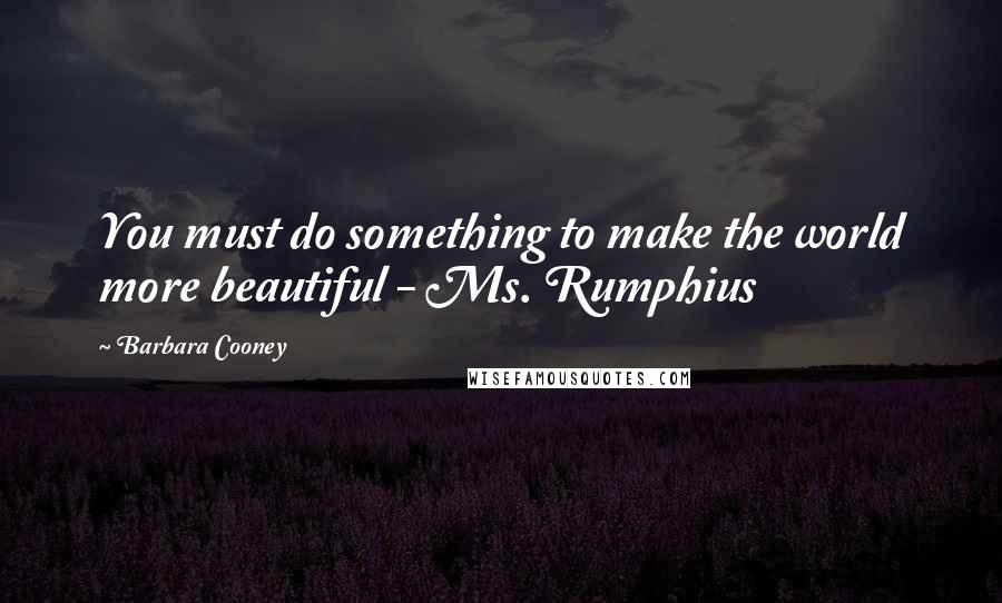 Barbara Cooney Quotes: You must do something to make the world more beautiful - Ms. Rumphius