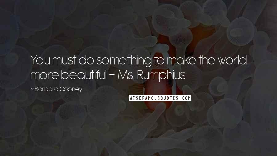 Barbara Cooney Quotes: You must do something to make the world more beautiful - Ms. Rumphius