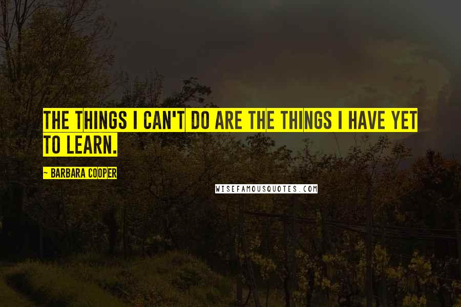 Barbara Cooper Quotes: The things I can't do are the things I have yet to learn.