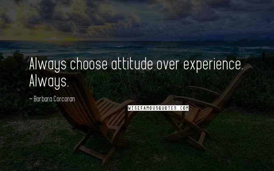 Barbara Corcoran Quotes: Always choose attitude over experience. Always.