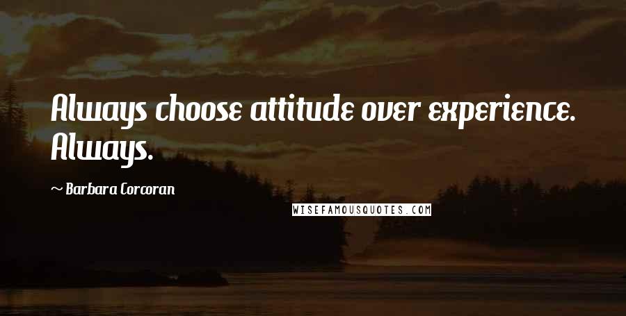 Barbara Corcoran Quotes: Always choose attitude over experience. Always.