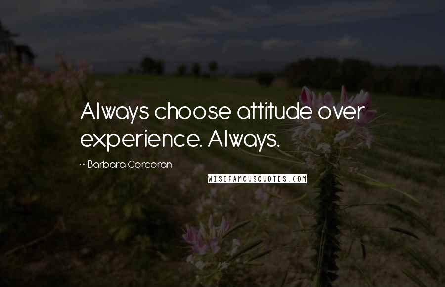 Barbara Corcoran Quotes: Always choose attitude over experience. Always.