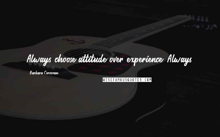 Barbara Corcoran Quotes: Always choose attitude over experience. Always.