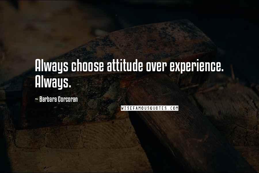 Barbara Corcoran Quotes: Always choose attitude over experience. Always.