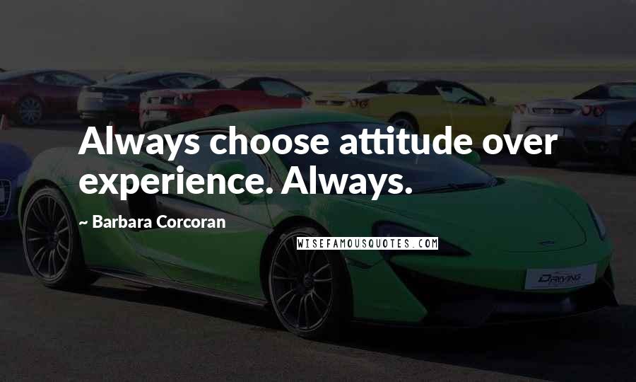 Barbara Corcoran Quotes: Always choose attitude over experience. Always.