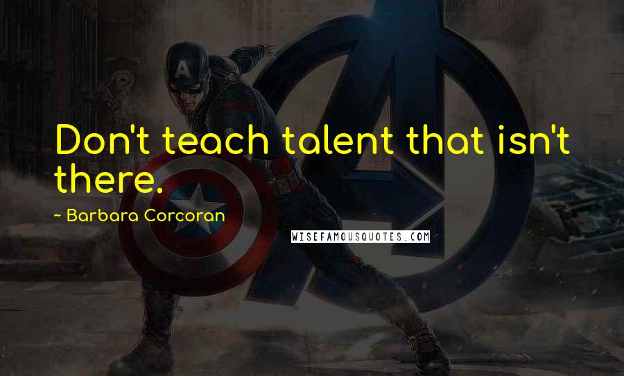 Barbara Corcoran Quotes: Don't teach talent that isn't there.