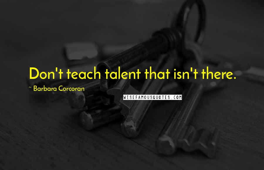 Barbara Corcoran Quotes: Don't teach talent that isn't there.
