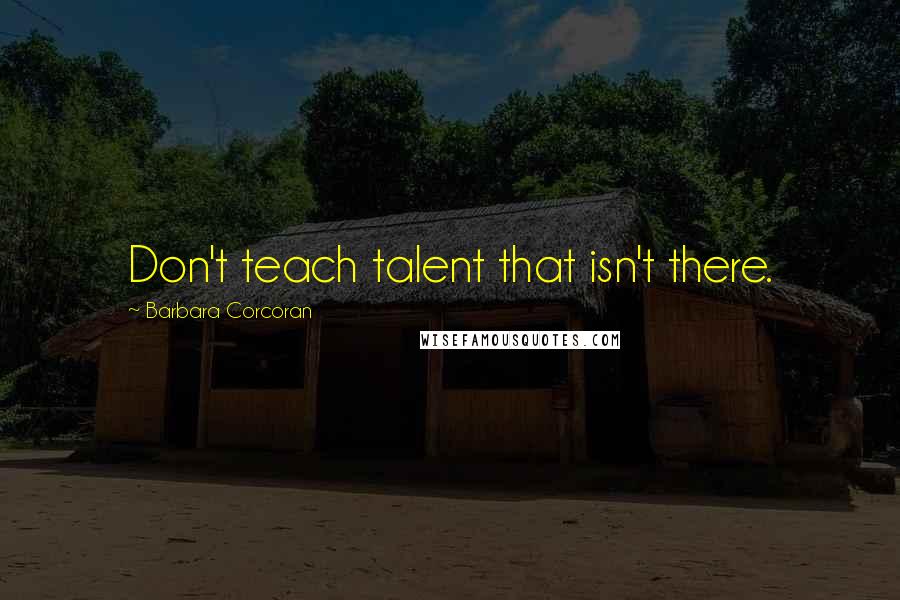 Barbara Corcoran Quotes: Don't teach talent that isn't there.