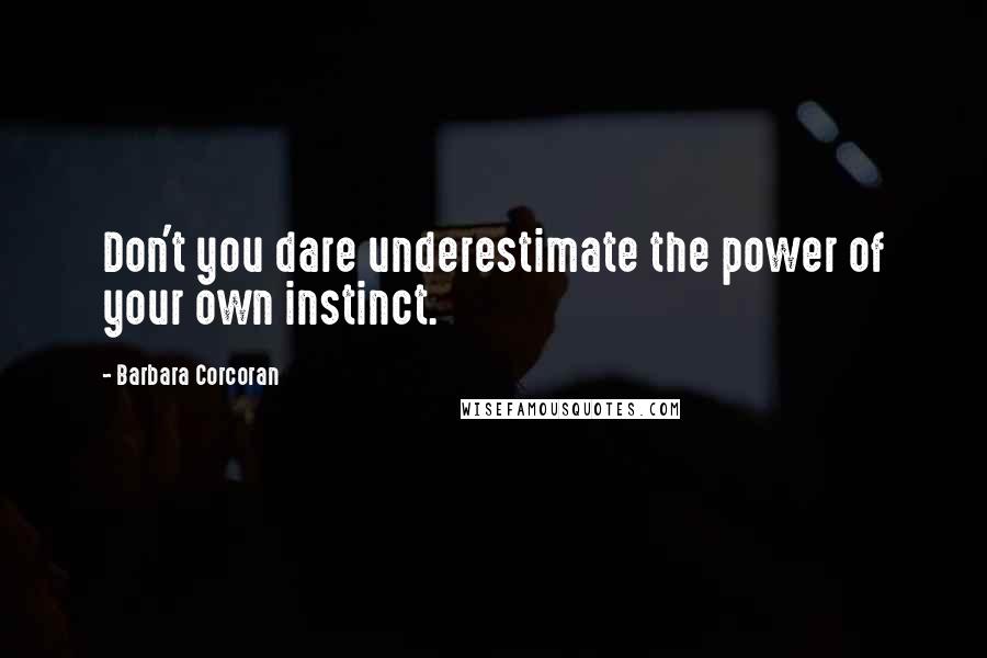 Barbara Corcoran Quotes: Don't you dare underestimate the power of your own instinct.