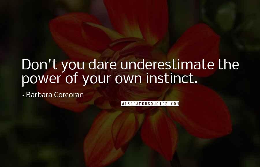 Barbara Corcoran Quotes: Don't you dare underestimate the power of your own instinct.