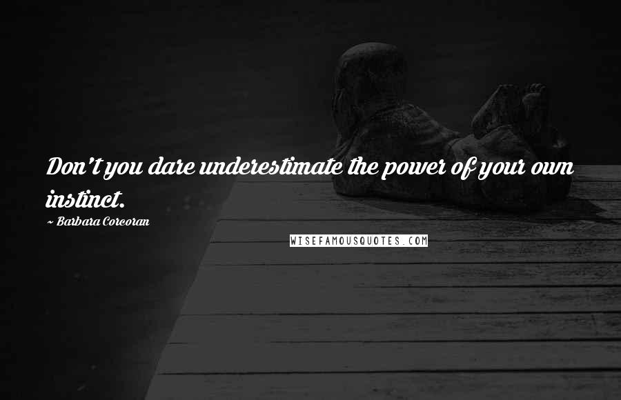 Barbara Corcoran Quotes: Don't you dare underestimate the power of your own instinct.