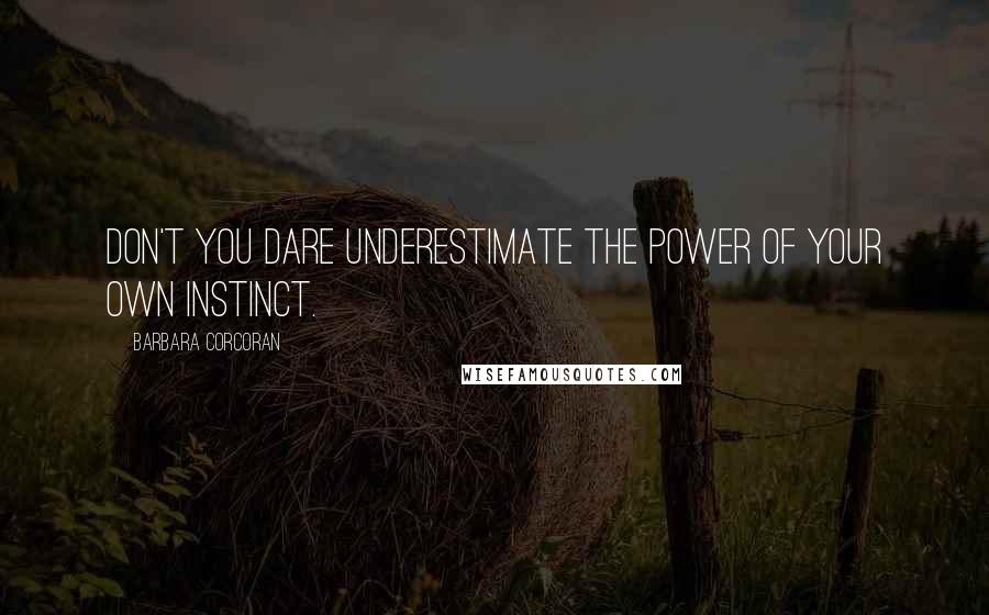 Barbara Corcoran Quotes: Don't you dare underestimate the power of your own instinct.