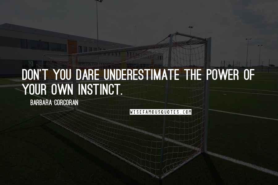Barbara Corcoran Quotes: Don't you dare underestimate the power of your own instinct.