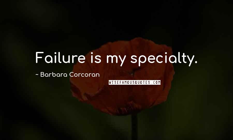 Barbara Corcoran Quotes: Failure is my specialty.