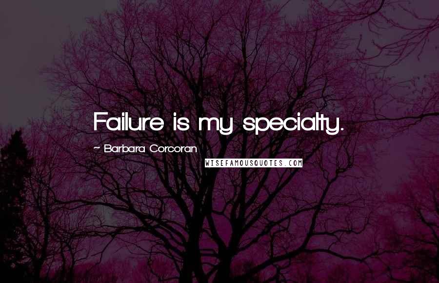 Barbara Corcoran Quotes: Failure is my specialty.