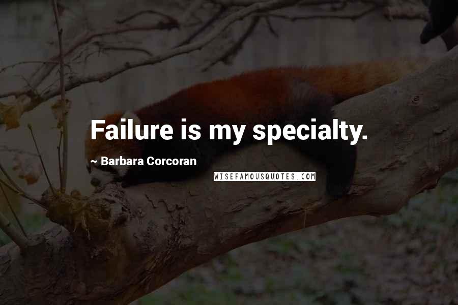 Barbara Corcoran Quotes: Failure is my specialty.