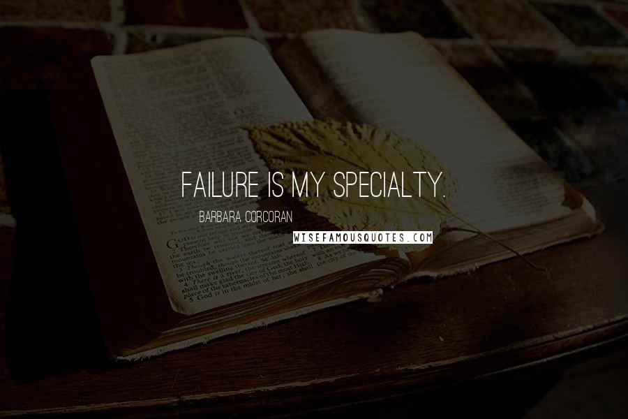 Barbara Corcoran Quotes: Failure is my specialty.