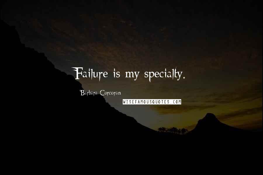 Barbara Corcoran Quotes: Failure is my specialty.