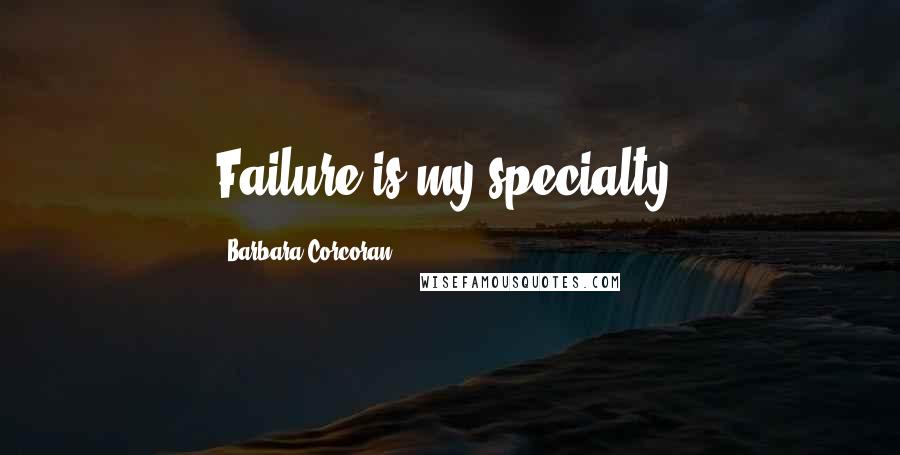 Barbara Corcoran Quotes: Failure is my specialty.