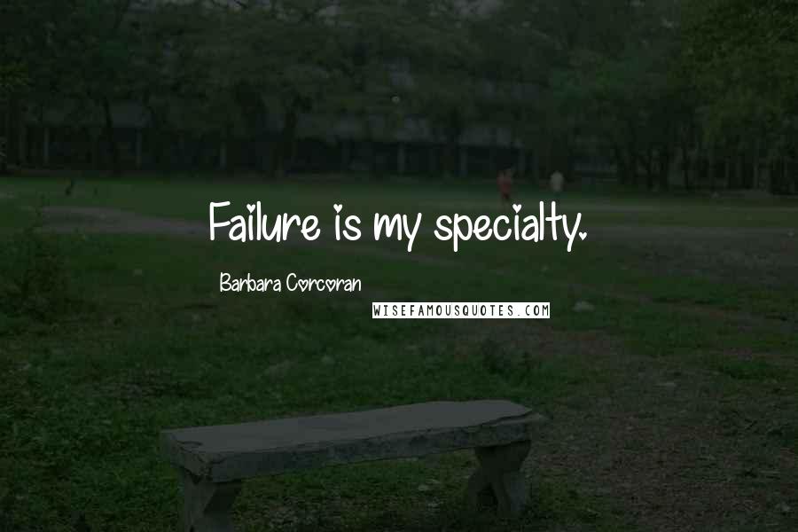 Barbara Corcoran Quotes: Failure is my specialty.