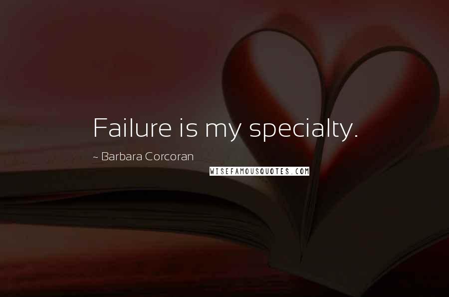 Barbara Corcoran Quotes: Failure is my specialty.