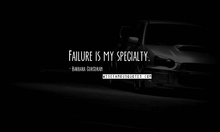 Barbara Corcoran Quotes: Failure is my specialty.