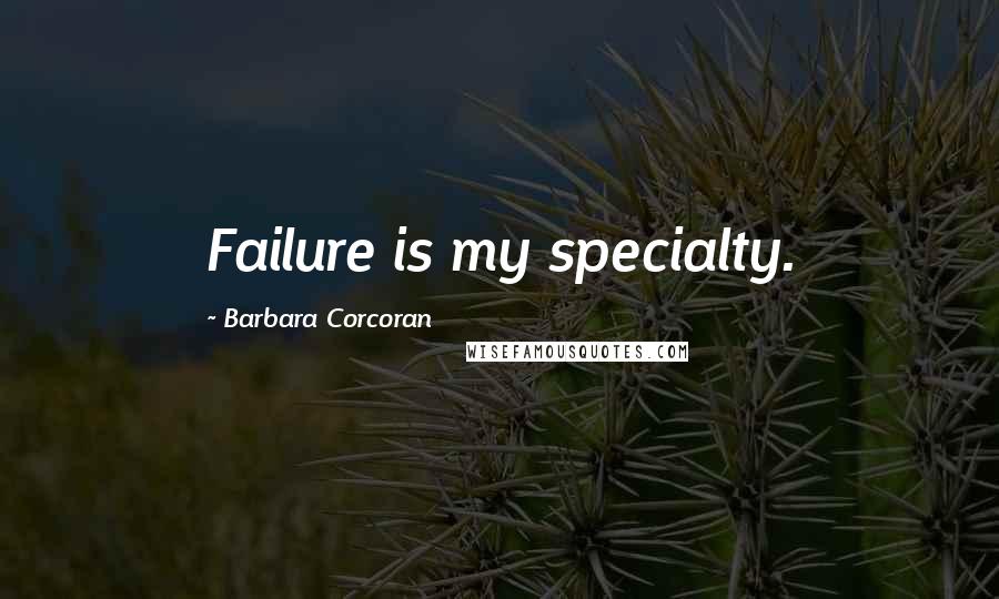 Barbara Corcoran Quotes: Failure is my specialty.