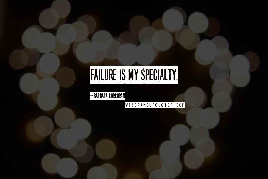 Barbara Corcoran Quotes: Failure is my specialty.