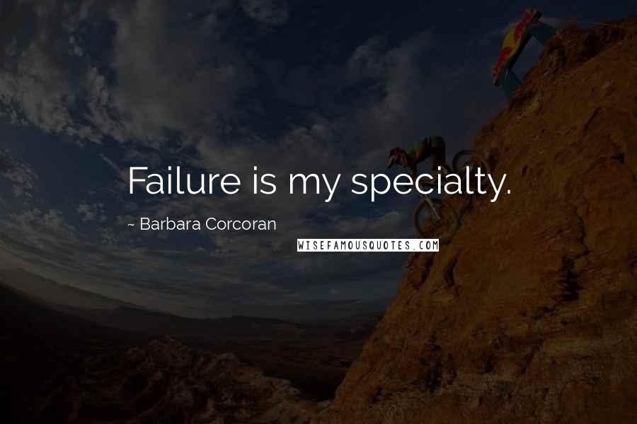 Barbara Corcoran Quotes: Failure is my specialty.