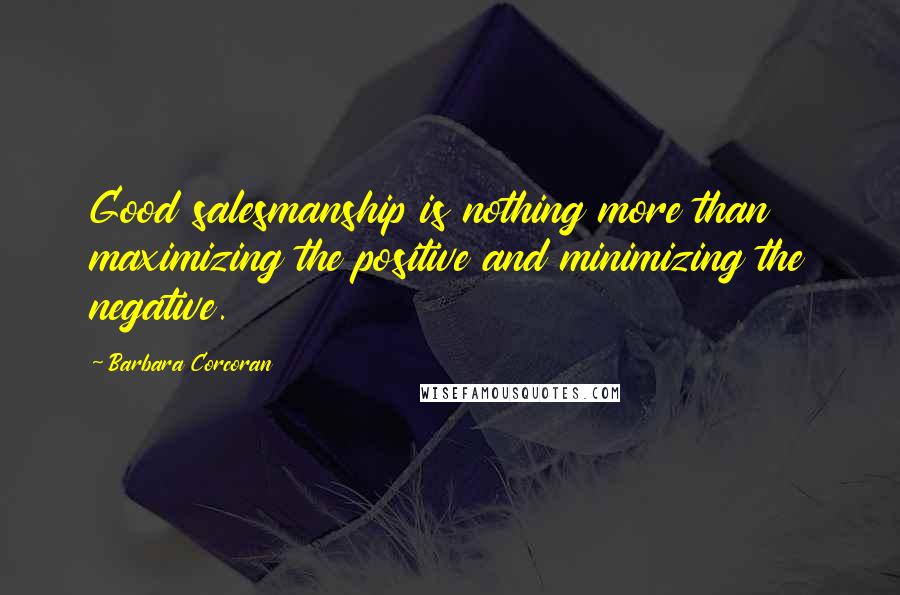 Barbara Corcoran Quotes: Good salesmanship is nothing more than maximizing the positive and minimizing the negative.