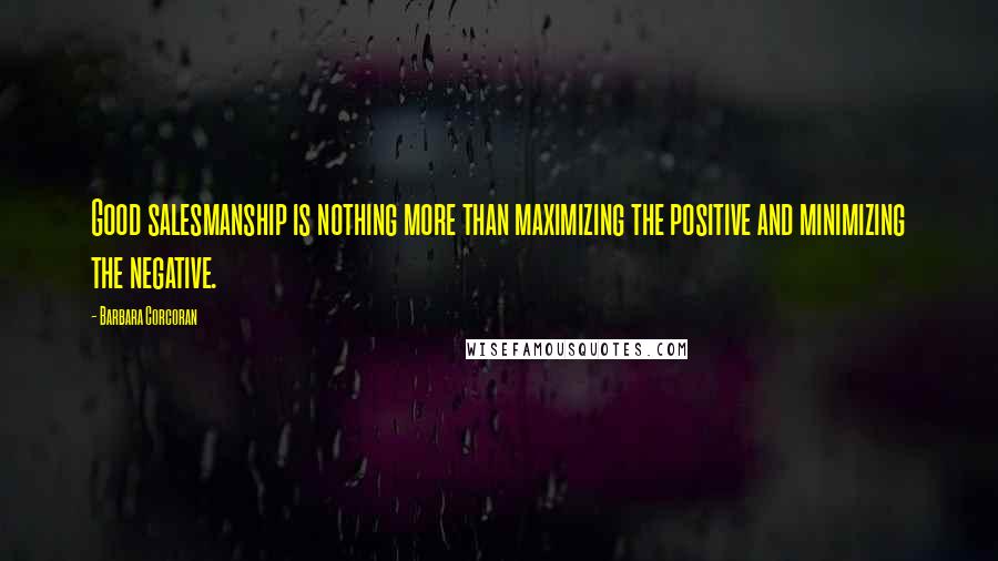 Barbara Corcoran Quotes: Good salesmanship is nothing more than maximizing the positive and minimizing the negative.