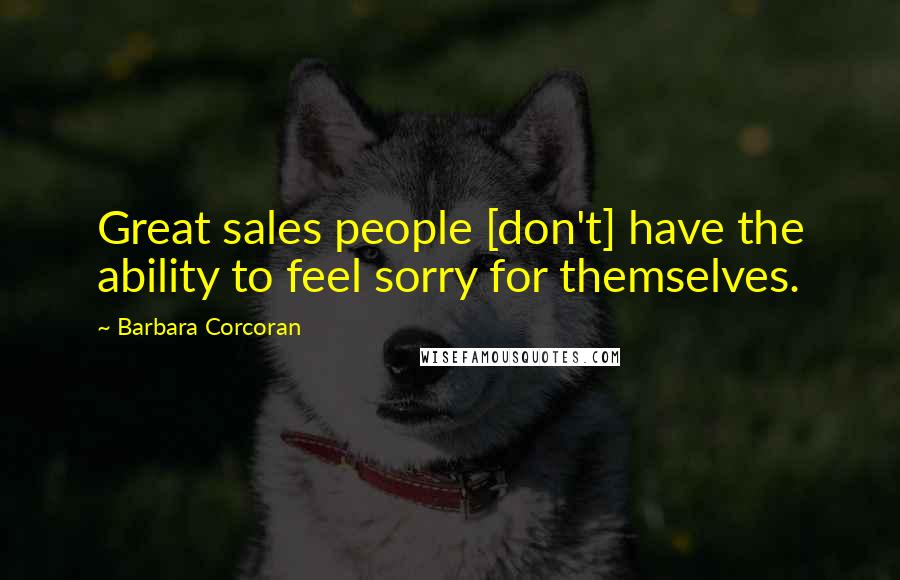 Barbara Corcoran Quotes: Great sales people [don't] have the ability to feel sorry for themselves.