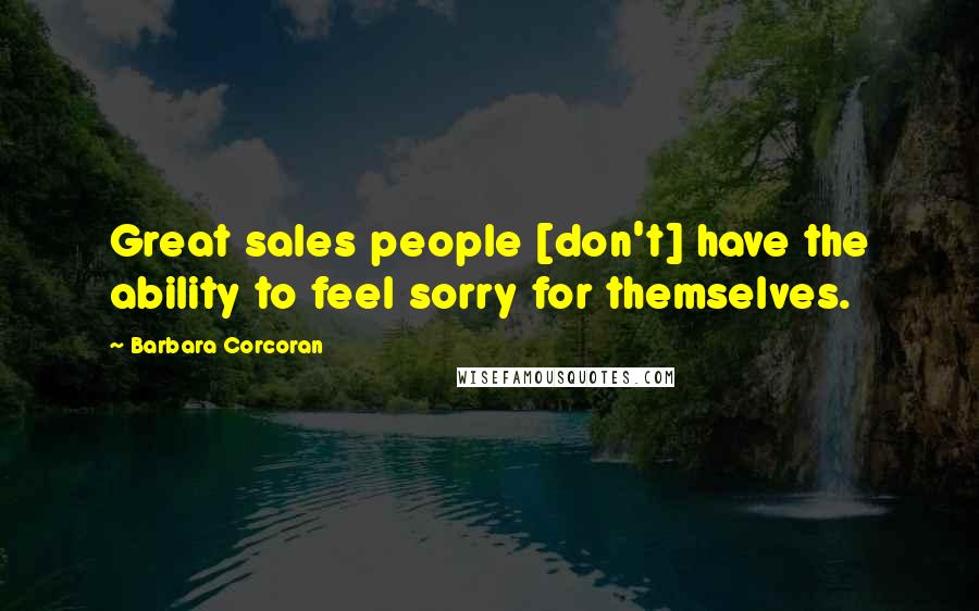 Barbara Corcoran Quotes: Great sales people [don't] have the ability to feel sorry for themselves.