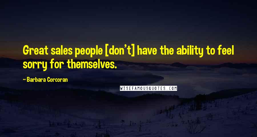 Barbara Corcoran Quotes: Great sales people [don't] have the ability to feel sorry for themselves.