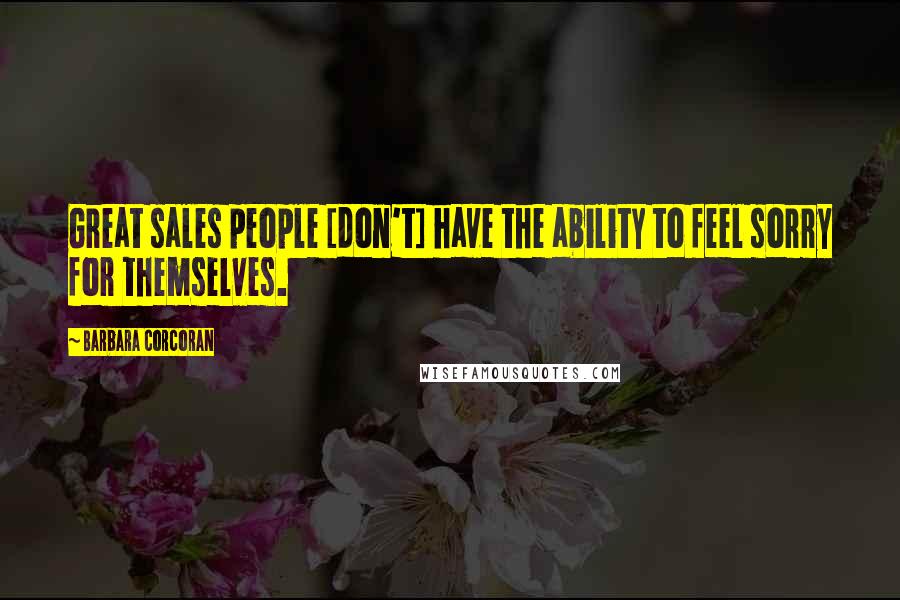 Barbara Corcoran Quotes: Great sales people [don't] have the ability to feel sorry for themselves.
