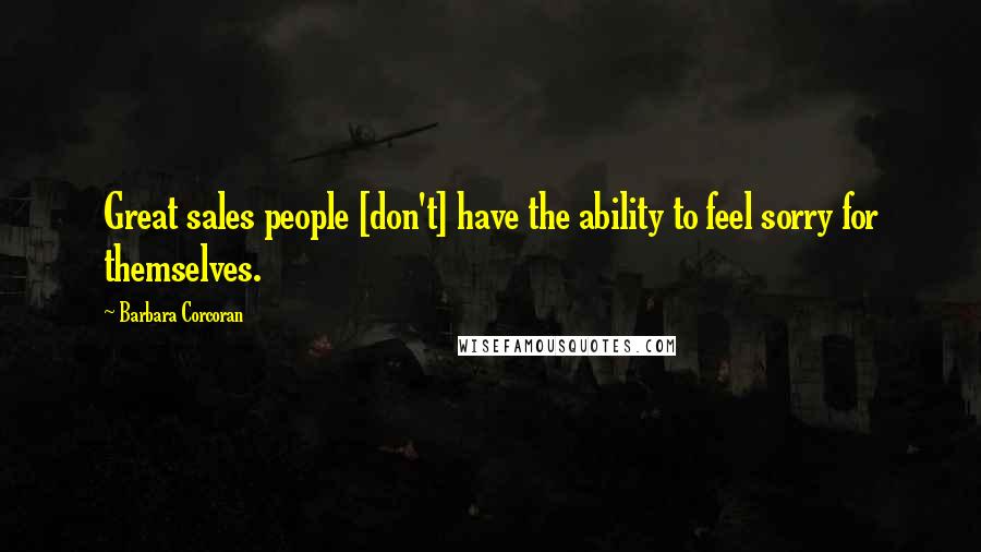 Barbara Corcoran Quotes: Great sales people [don't] have the ability to feel sorry for themselves.