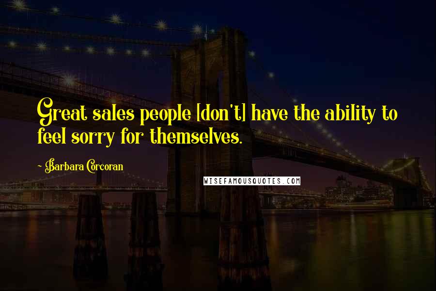 Barbara Corcoran Quotes: Great sales people [don't] have the ability to feel sorry for themselves.