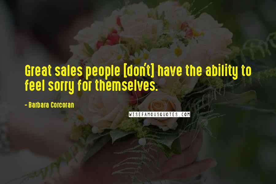 Barbara Corcoran Quotes: Great sales people [don't] have the ability to feel sorry for themselves.